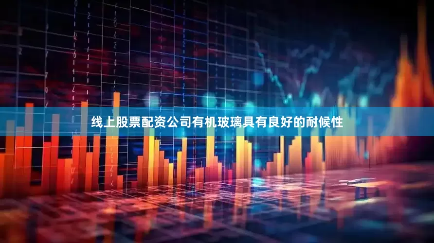 线上股票配资公司有机玻璃具有良好的耐候性