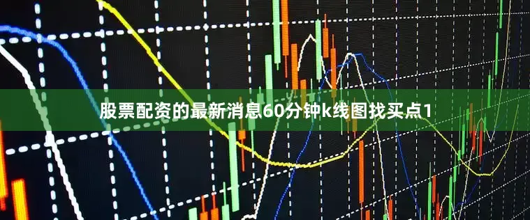 股票配资的最新消息60分钟k线图找买点1