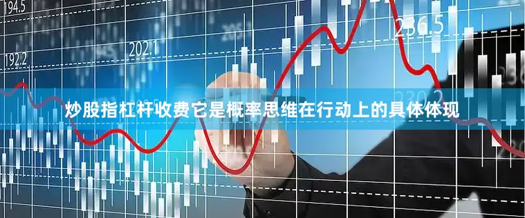 炒股指杠杆收费它是概率思维在行动上的具体体现