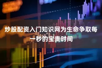 炒股配资入门知识网为生命争取每一秒的宝贵时间
