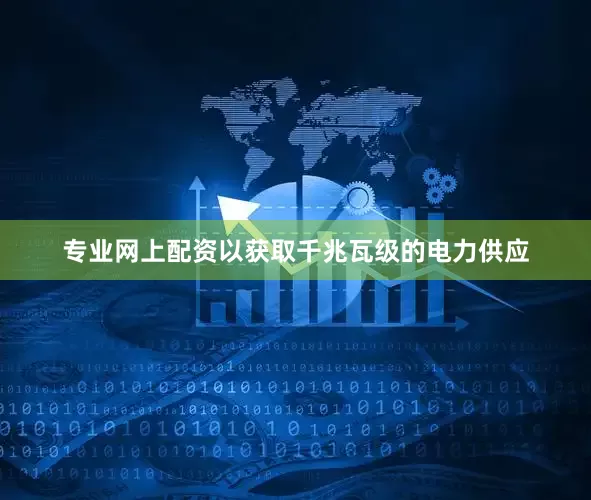 专业网上配资以获取千兆瓦级的电力供应
