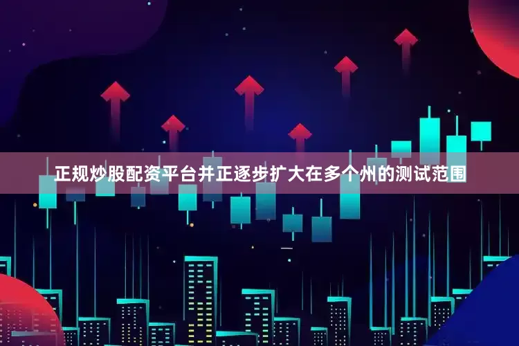 正规炒股配资平台并正逐步扩大在多个州的测试范围