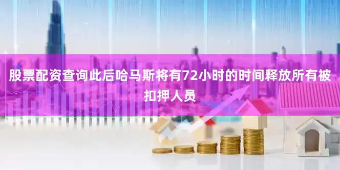 股票配资查询此后哈马斯将有72小时的时间释放所有被扣押人员