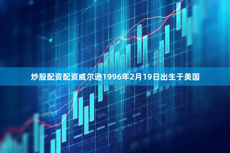 炒股配资配资威尔逊1996年2月19日出生于美国