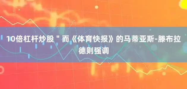 10倍杠杆炒股＂而《体育快报》的马蒂亚斯-滕布拉德则强调