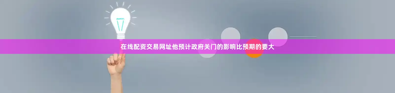 在线配资交易网址他预计政府关门的影响比预期的要大