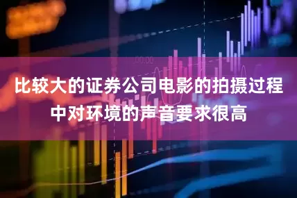 比较大的证券公司电影的拍摄过程中对环境的声音要求很高