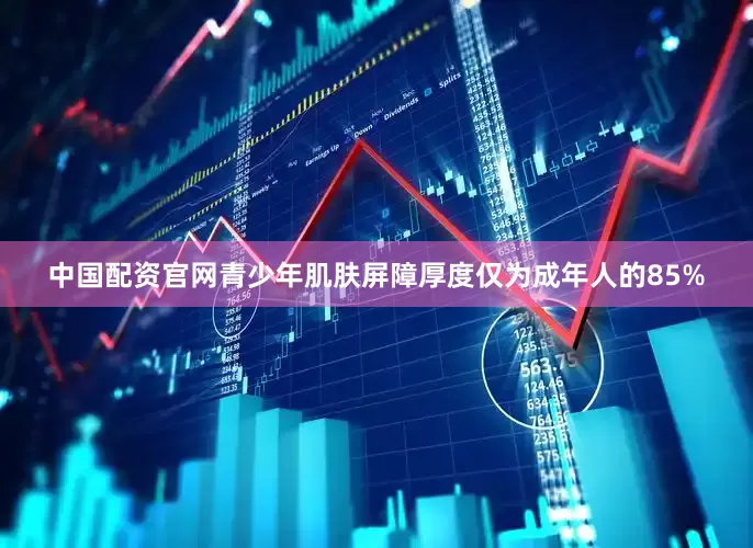 中国配资官网青少年肌肤屏障厚度仅为成年人的85%