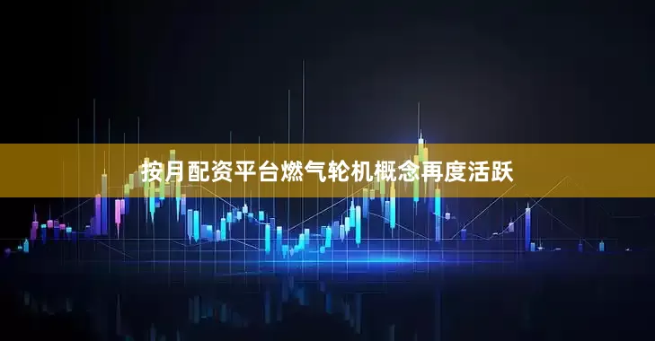 按月配资平台燃气轮机概念再度活跃