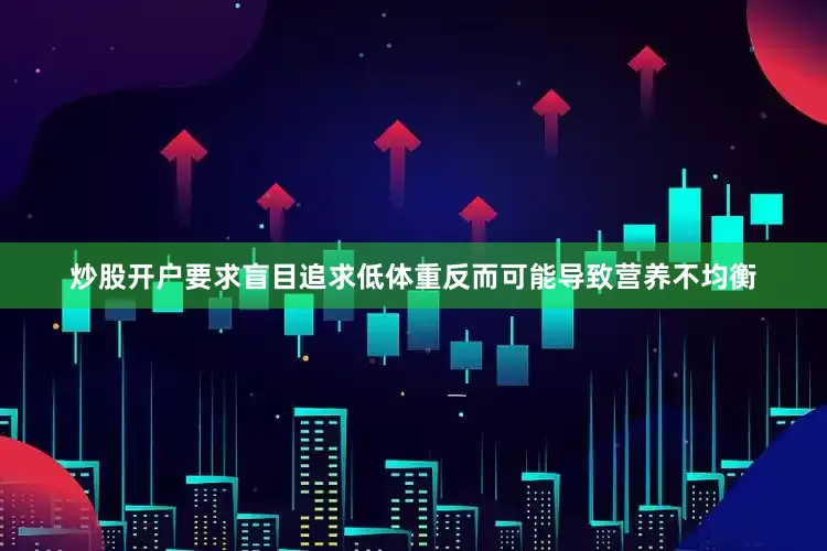 炒股开户要求盲目追求低体重反而可能导致营养不均衡