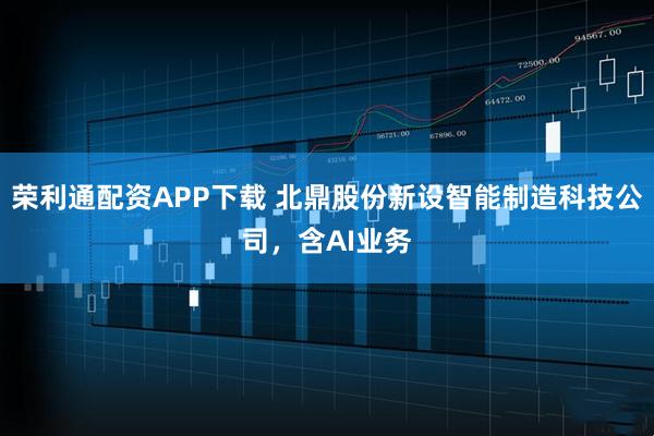 荣利通配资APP下载 北鼎股份新设智能制造科技公司，含AI业务