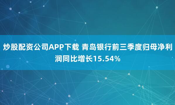 炒股配资公司APP下载 青岛银行前三季度归母净利润同比增长15.54%